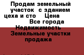  Продам земельный участок, с зданием цеха и сто. › Цена ­ 7 000 000 - Все города Недвижимость » Земельные участки продажа   